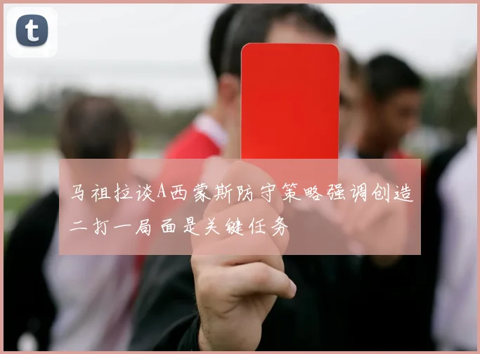 马祖拉谈A西蒙斯防守策略强调创造二打一局面是关键任务