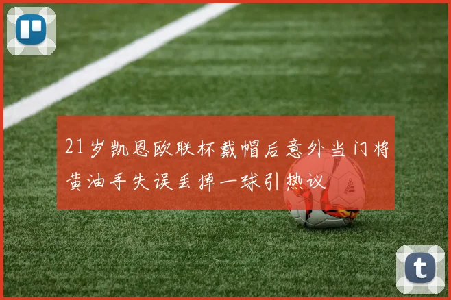 21岁凯恩欧联杯戴帽后意外当门将黄油手失误丢掉一球引热议