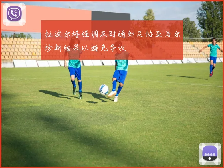 拉波尔塔强调及时通知足协亚马尔诊断结果以避免争议