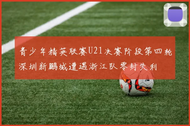 青少年精英联赛U21决赛阶段第四轮深圳新鹏城遭遇浙江队零封失利
