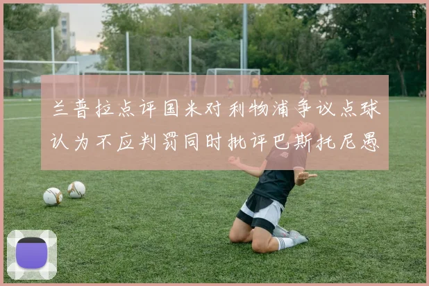 兰普拉点评国米对利物浦争议点球认为不应判罚同时批评巴斯托尼愚蠢拉拽动作